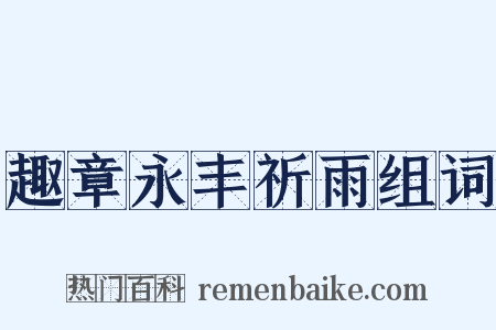趣章永丰祈雨组词是什么意思的图片